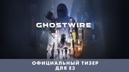 GhostWire: Tokyo — официальный трейлер для E3